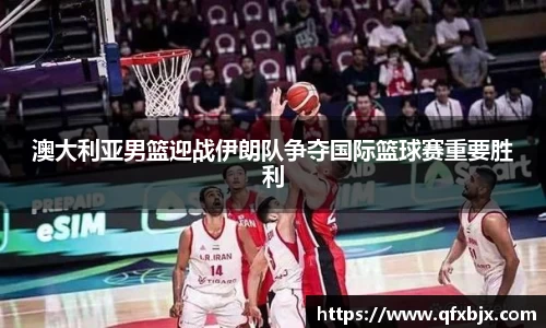 澳大利亚男篮迎战伊朗队争夺国际篮球赛重要胜利