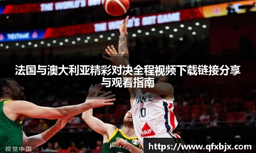 法国与澳大利亚精彩对决全程视频下载链接分享与观看指南